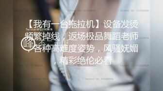 【我有一台拖拉机】设备发烫频繁掉线，返场极品舞蹈老师，各种高难度姿势，风骚妩媚，精彩绝伦必看