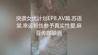 突袭女优计划EP8.AV篇.苏语棠.幸运粉丝参予真实性爱.麻豆传媒映画