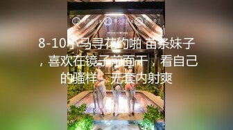 8-10小马寻花约啪 苗条妹子，喜欢在镜子前面干，看自己的骚样，无套内射爽