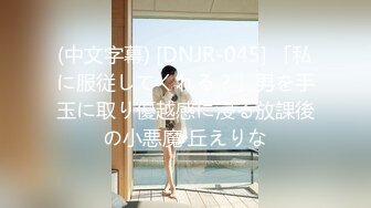 (中文字幕) [DNJR-045] 「私に服従してくれる？」男を手玉に取り優越感に浸る放課後の小悪魔 丘えりな