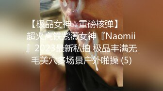 【极品女神☆重磅核弹】♡♥超火高铁紫薇女神『Naomii』2023最新私拍 极品丰满无毛美穴多场景户外啪操 (5)