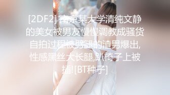 [2DF2] 南京某大学清纯文静的美女被男友慢慢调教成骚货自拍过程被劈腿的渣男爆出,性感黑丝大长腿,趴椅子上被插![BT种子]