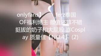 onlyfans】♛❤️ferz泰国♛❤️OF福利博主 颜值还算不错  挺拔的奶子和大屁股 喜Cosplay 质量佳【NO.4】 (2)