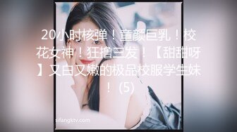 20小时核弹！童颜巨乳！校花女神！狂撸三发！【甜甜呀】又白又嫩的极品校服学生妹！ (5)