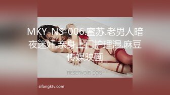 MKY-NS-006.蜜苏.老男人暗夜迷奸.亲身上门护理湿.麻豆传媒映画